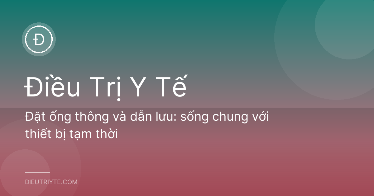 Đặt ống thông và dẫn lưu: sống chung với thiết bị tạm thời