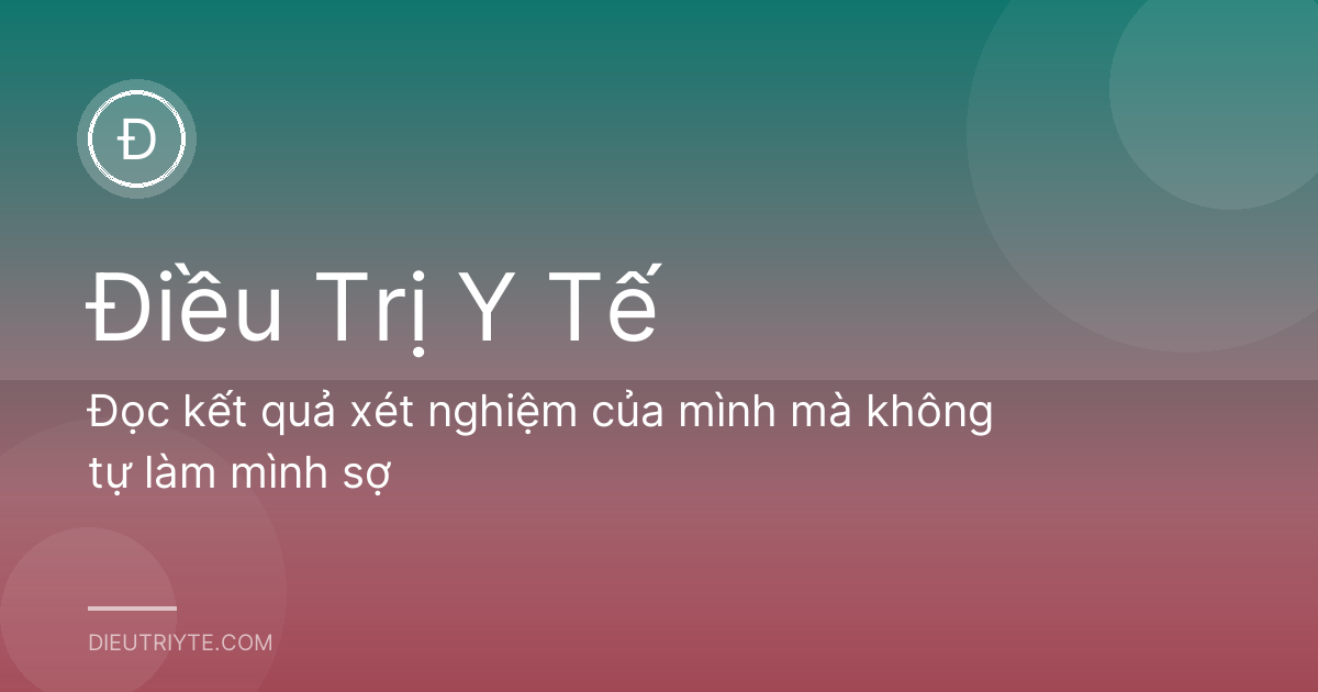 Đọc kết quả xét nghiệm của mình mà không tự làm mình sợ