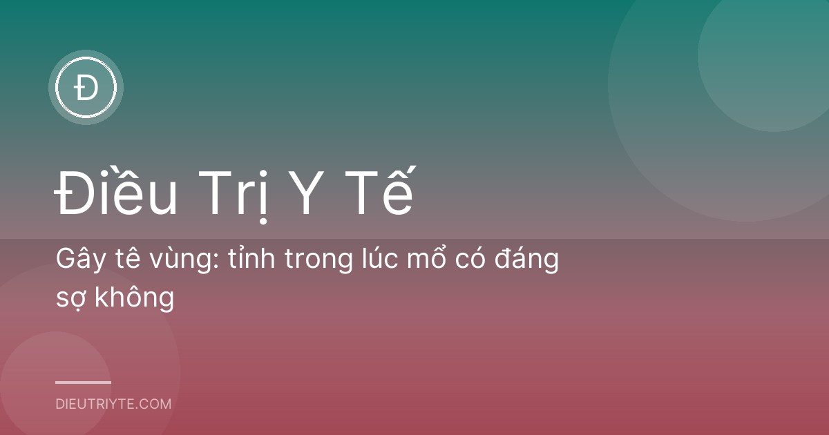 Gây tê vùng: tỉnh trong lúc mổ có đáng sợ không