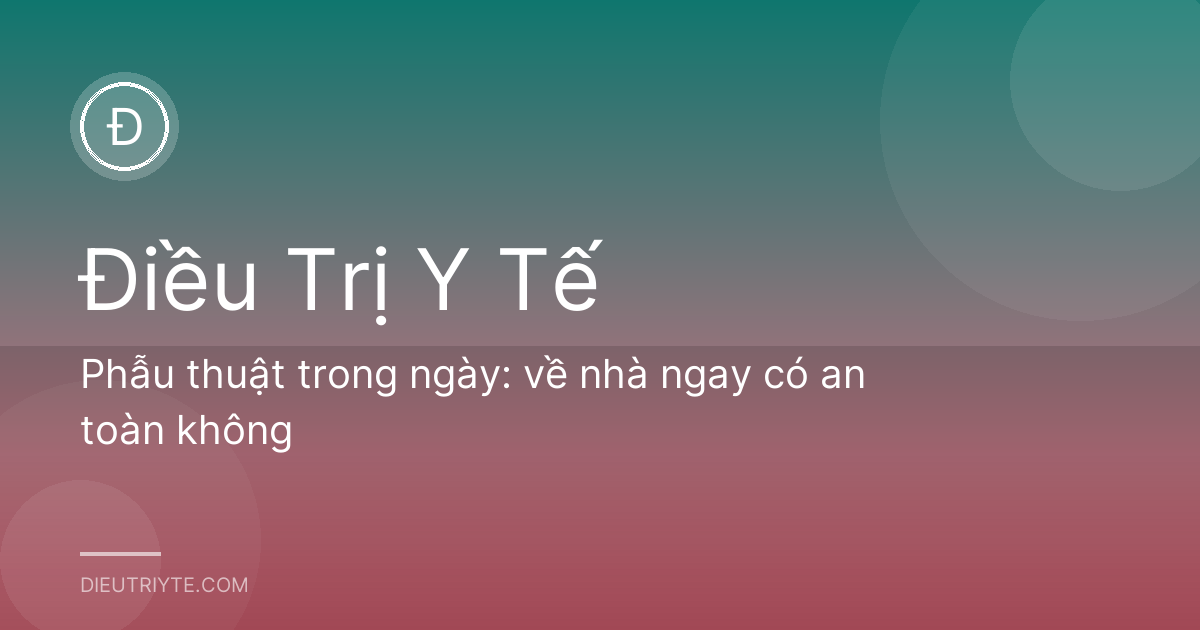 Phẫu thuật trong ngày: về nhà ngay có an toàn không