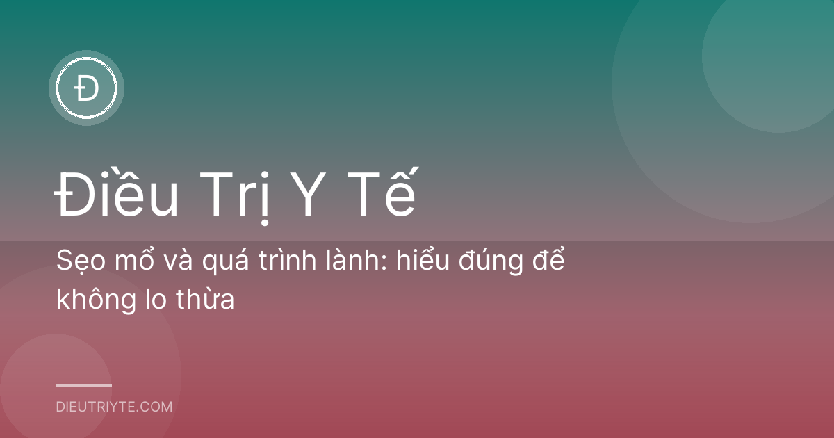 Sẹo mổ và quá trình lành: hiểu đúng để không lo thừa
