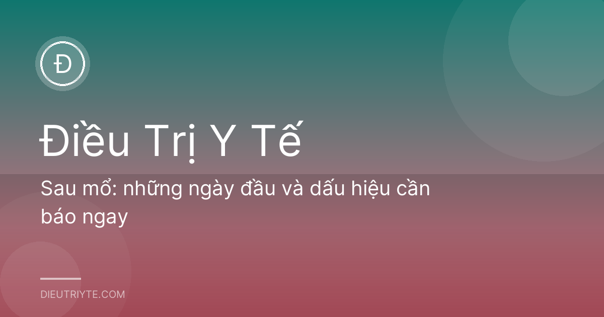 Sau mổ: những ngày đầu và dấu hiệu cần báo ngay