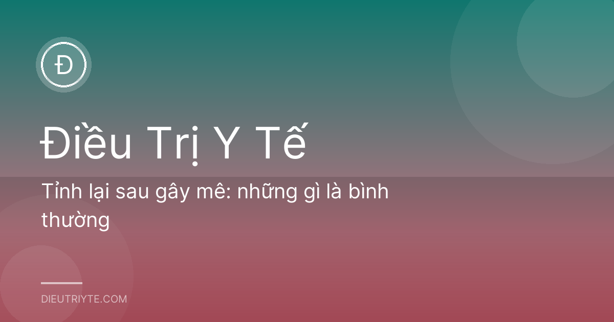 Tỉnh lại sau gây mê: những gì là bình thường