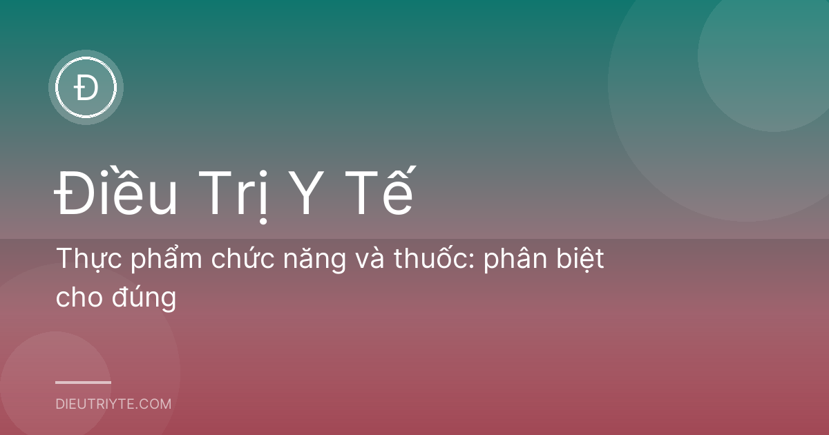 Thực phẩm chức năng và thuốc: phân biệt cho đúng
