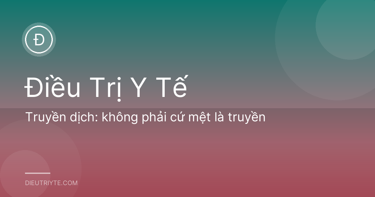 Truyền dịch: không phải cứ mệt là truyền
